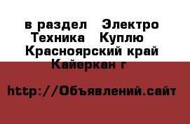  в раздел : Электро-Техника » Куплю . Красноярский край,Кайеркан г.